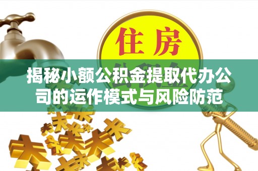 绥中揭秘小额公积金提取代办公司的运作模式与风险防范