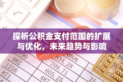 绥中探析公积金支付范围的扩展与优化，未来趋势与影响