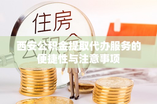 绥中西安公积金提取代办服务的便捷性与注意事项
