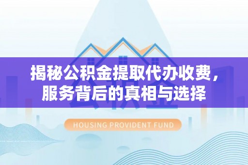 绥中揭秘公积金提取代办收费，服务背后的真相与选择