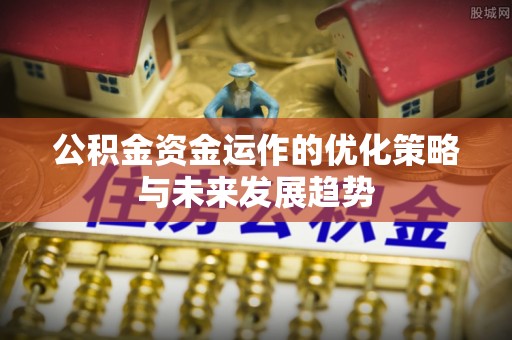 绥中公积金资金运作的优化策略与未来发展趋势