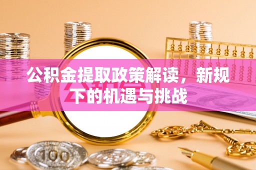 绥中公积金提取政策解读，新规下的机遇与挑战