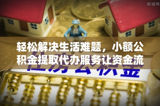 绥中轻松解决生活难题，小额公积金提取代办服务让资金流动更便捷