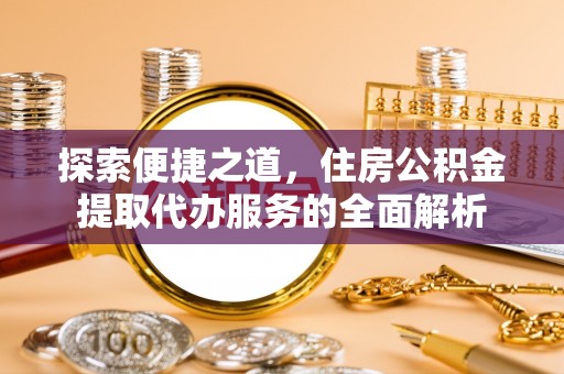 绥中探索便捷之道，住房公积金提取代办服务的全面解析