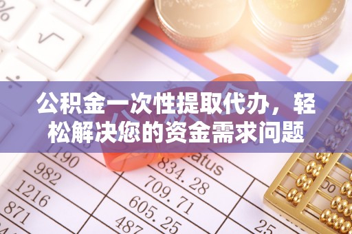 绥中公积金一次性提取代办，轻松解决您的资金需求问题