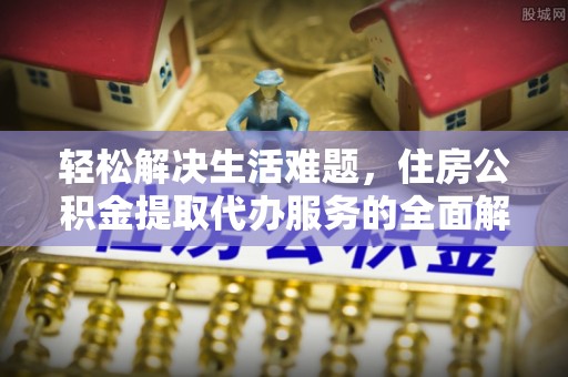 绥中轻松解决生活难题，住房公积金提取代办服务的全面解析