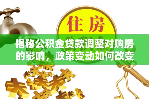 绥中揭秘公积金贷款调整对购房的影响，政策变动如何改变你的买房计划