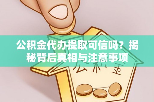 绥中公积金代办提取可信吗？揭秘背后真相与注意事项
