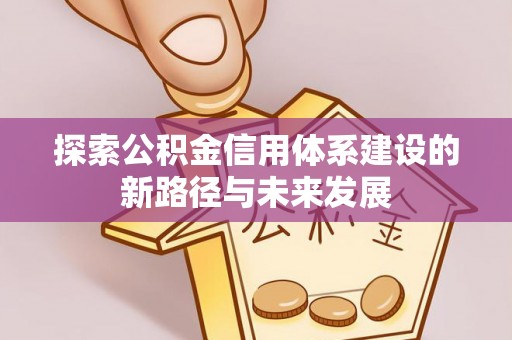 绥中探索公积金信用体系建设的新路径与未来发展