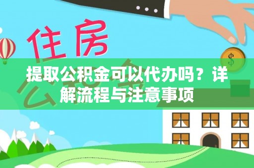 绥中提取公积金可以代办吗？详解流程与注意事项