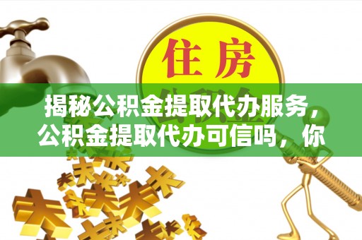 绥中揭秘公积金提取代办服务，公积金提取代办可信吗，你需要知道的真相