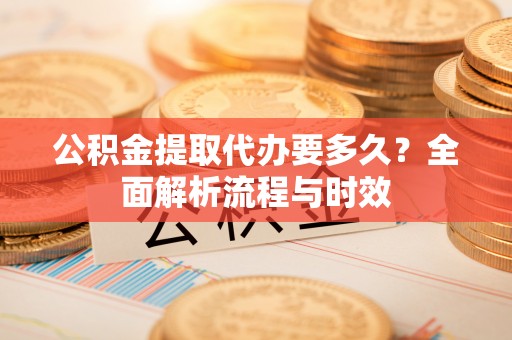 绥中公积金提取代办要多久？全面解析流程与时效