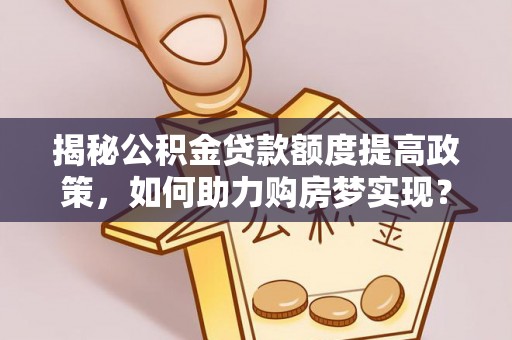 绥中揭秘公积金贷款额度提高政策，如何助力购房梦实现？