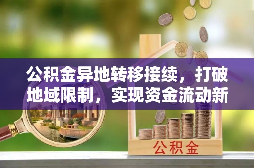 绥中公积金异地转移接续，打破地域限制，实现资金流动新纪元