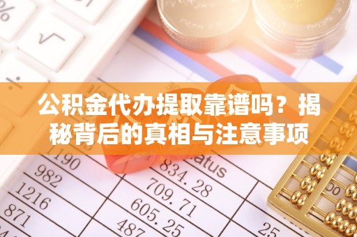 绥中公积金代办提取靠谱吗？揭秘背后的真相与注意事项