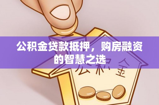 绥中公积金贷款抵押，购房融资的智慧之选