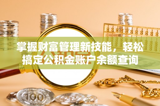 绥中掌握财富管理新技能，轻松搞定公积金账户余额查询