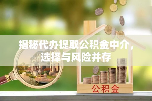 绥中揭秘代办提取公积金中介，选择与风险并存