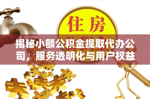 绥中揭秘小额公积金提取代办公司，服务透明化与用户权益保障