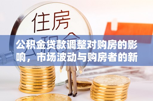 绥中公积金贷款调整对购房的影响，市场波动与购房者的新选择
