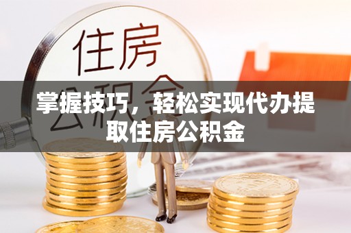 绥中掌握技巧，轻松实现代办提取住房公积金