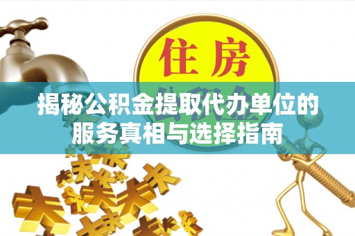 绥中揭秘公积金提取代办单位的服务真相与选择指南