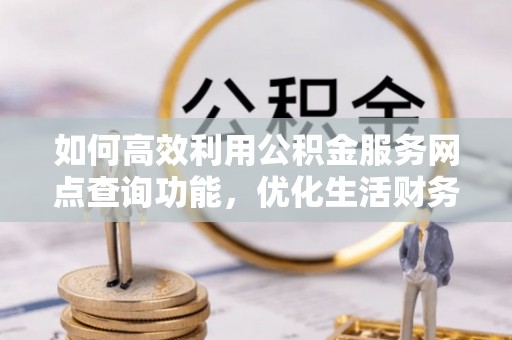 绥中如何高效利用公积金服务网点查询功能，优化生活财务管理