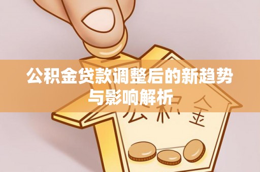 绥中公积金贷款调整后的新趋势与影响解析