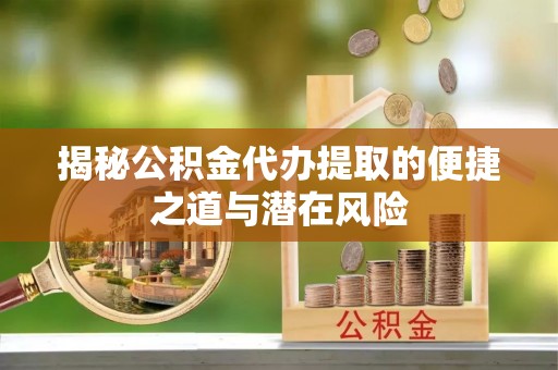 绥中揭秘公积金代办提取的便捷之道与潜在风险