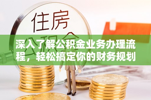 绥中深入了解公积金业务办理流程，轻松搞定你的财务规划