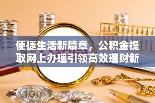 绥中便捷生活新篇章，公积金提取网上办理引领高效理财新趋势
