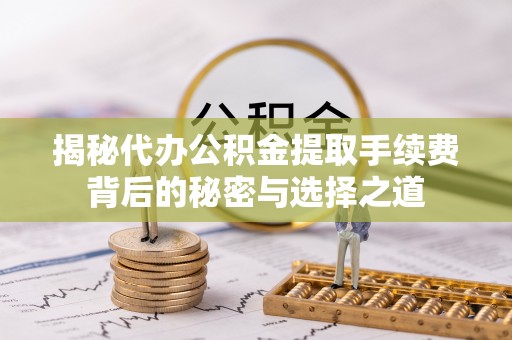 绥中揭秘代办公积金提取手续费背后的秘密与选择之道