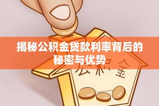 绥中揭秘公积金贷款利率背后的秘密与优势