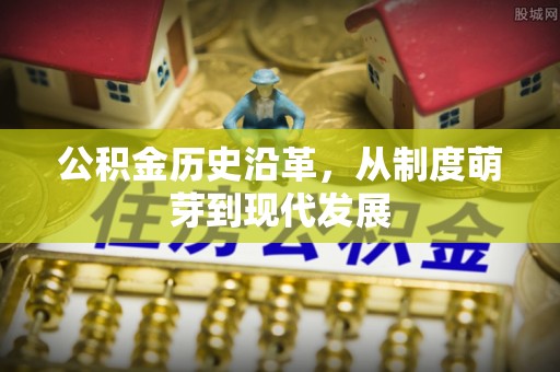 绥中公积金历史沿革，从制度萌芽到现代发展