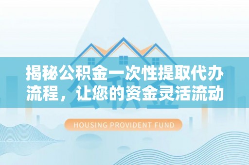 绥中揭秘公积金一次性提取代办流程，让您的资金灵活流动