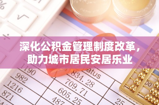 绥中深化公积金管理制度改革，助力城市居民安居乐业
