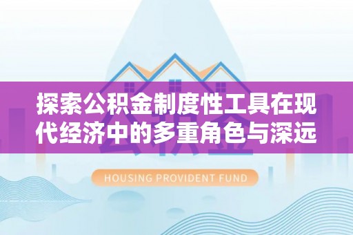 绥中探索公积金制度性工具在现代经济中的多重角色与深远影响