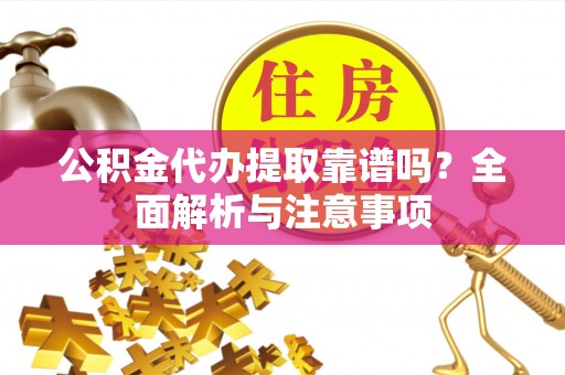 绥中公积金代办提取靠谱吗？全面解析与注意事项