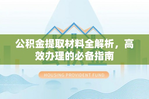 绥中公积金提取材料全解析，高效办理的必备指南