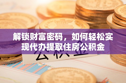绥中解锁财富密码，如何轻松实现代办提取住房公积金
