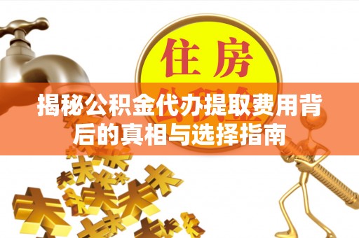 绥中揭秘公积金代办提取费用背后的真相与选择指南