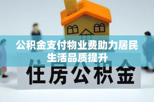 绥中公积金支付物业费助力居民生活品质提升