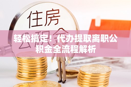 绥中轻松搞定！代办提取离职公积金全流程解析