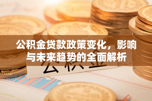 绥中公积金贷款政策变化，影响与未来趋势的全面解析