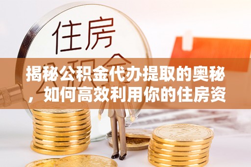 绥中揭秘公积金代办提取的奥秘，如何高效利用你的住房资金