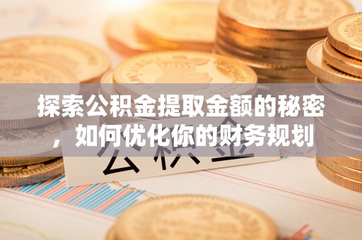 绥中探索公积金提取金额的秘密，如何优化你的财务规划