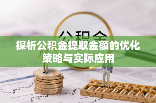 绥中探析公积金提取金额的优化策略与实际应用