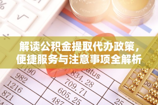 绥中解读公积金提取代办政策，便捷服务与注意事项全解析