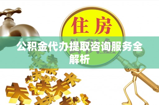 绥中公积金代办提取咨询服务全解析