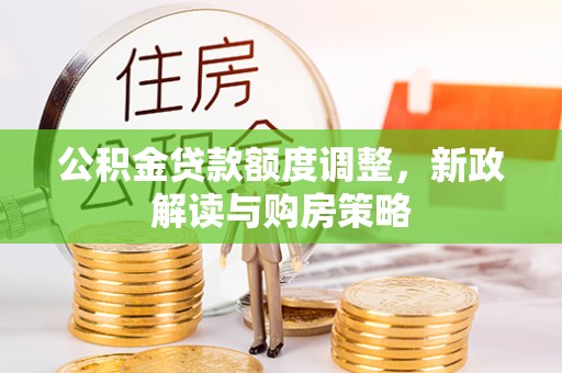 绥中公积金贷款额度调整，新政解读与购房策略